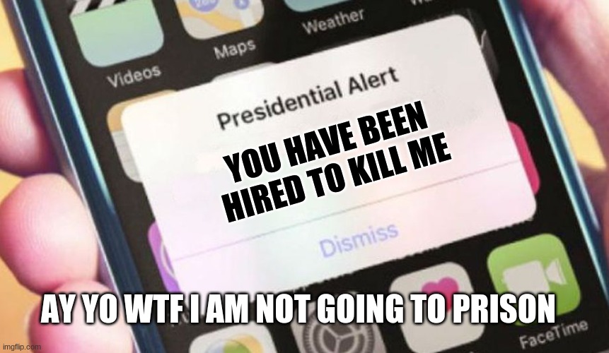 Presidential Alert | YOU HAVE BEEN HIRED TO KILL ME; AY YO WTF I AM NOT GOING TO PRISON | image tagged in memes,presidential alert | made w/ Imgflip meme maker