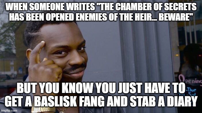 harry potter logic be like | WHEN SOMEONE WRITES "THE CHAMBER OF SECRETS HAS BEEN OPENED ENEMIES OF THE HEIR... BEWARE"; BUT YOU KNOW YOU JUST HAVE TO GET A BASLISK FANG AND STAB A DIARY | image tagged in memes,roll safe think about it | made w/ Imgflip meme maker