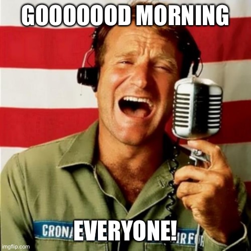 Good Morning Vietnam | GOOOOOOD MORNING; EVERYONE! | image tagged in good morning vietnam | made w/ Imgflip meme maker