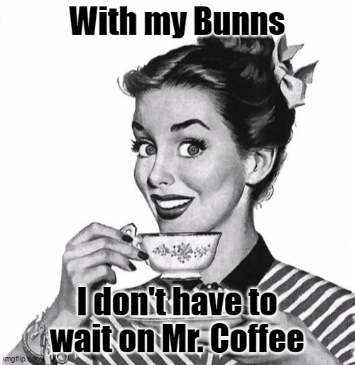 Vintage coffee | With my Bunns I don't have to wait on Mr. Coffee | image tagged in vintage coffee | made w/ Imgflip meme maker