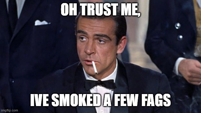 James Bond | OH TRUST ME, IVE SMOKED A FEW FAGS | image tagged in james bond | made w/ Imgflip meme maker