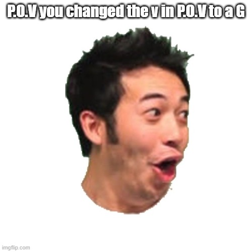 P.O.G |  P.O.V you changed the v in P.O.V to a G | image tagged in poggers | made w/ Imgflip meme maker