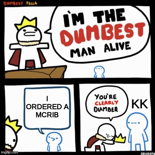 I'm the dumbest man alive | I ORDERED A
MCRIB; KK | image tagged in i'm the dumbest man alive | made w/ Imgflip meme maker