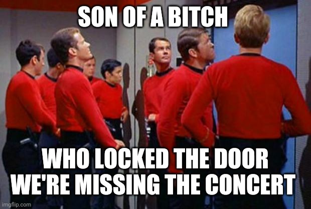 Star Trek Red Shirts | SON OF A BITCH WHO LOCKED THE DOOR WE'RE MISSING THE CONCERT | image tagged in star trek red shirts | made w/ Imgflip meme maker