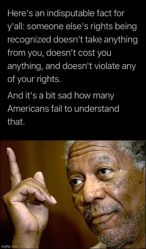 Human rights don't cost a thing. | image tagged in rights,this morgan freeman,human rights,equal rights,philosophy,equality | made w/ Imgflip meme maker