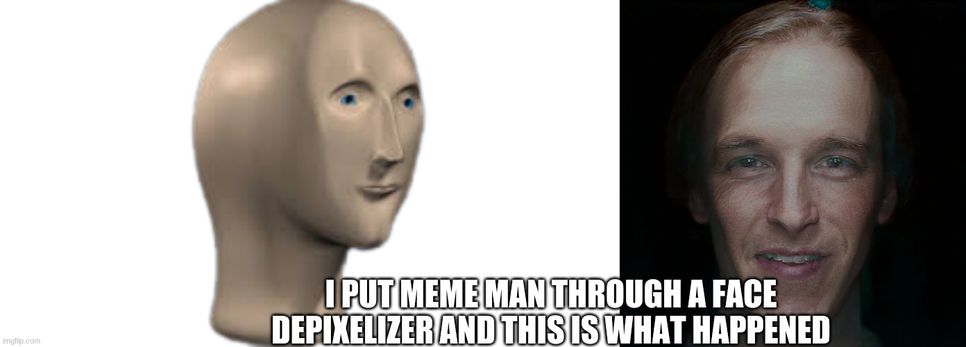 realistic meme man kinda i guess | I PUT MEME MAN THROUGH A FACE DEPIXELIZER AND THIS IS WHAT HAPPENED | image tagged in meme man | made w/ Imgflip meme maker