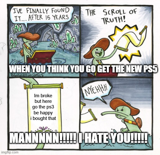 The Scroll Of Truth | WHEN YOU THINK YOU GO GET THE NEW PS5; Im broke but here go the ps3 be happy i bought that; MANNNNN!!!!! I HATE YOU!!!!! | image tagged in memes,the scroll of truth | made w/ Imgflip meme maker