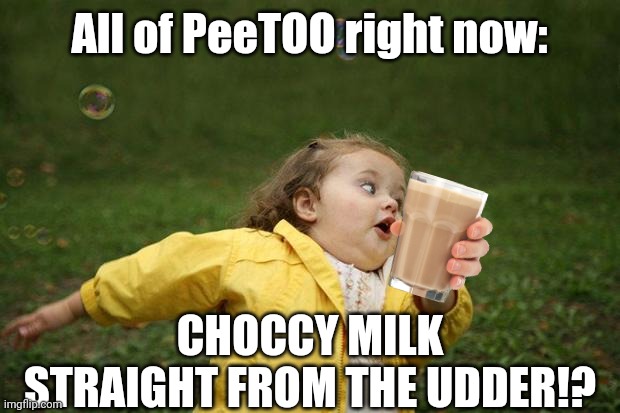 girl running | All of PeeTOO right now: CHOCCY MILK STRAIGHT FROM THE UDDER!? | image tagged in girl running | made w/ Imgflip meme maker