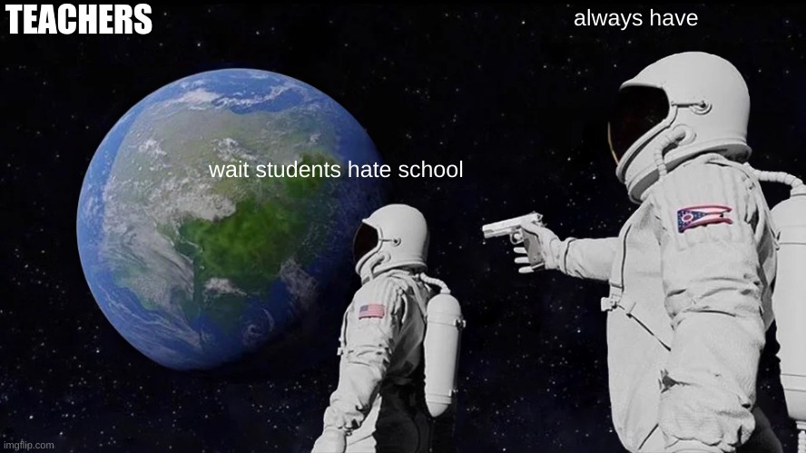 Always Has Been | TEACHERS; always have; wait students hate school | image tagged in memes,always has been | made w/ Imgflip meme maker