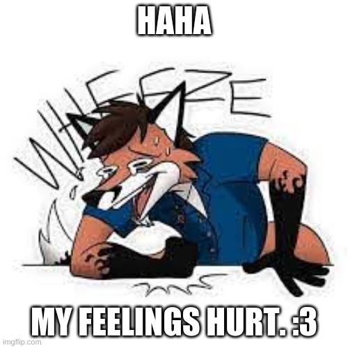 haha! i have feelings that are vulnerable to attack. | HAHA; MY FEELINGS HURT. :3 | image tagged in furry wheeze,oh wow are you actually reading these tags | made w/ Imgflip meme maker