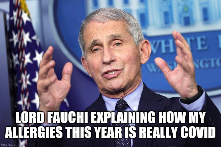 No allergies this year | LORD FAUCHI EXPLAINING HOW MY ALLERGIES THIS YEAR IS REALLY COVID | image tagged in fauchi | made w/ Imgflip meme maker