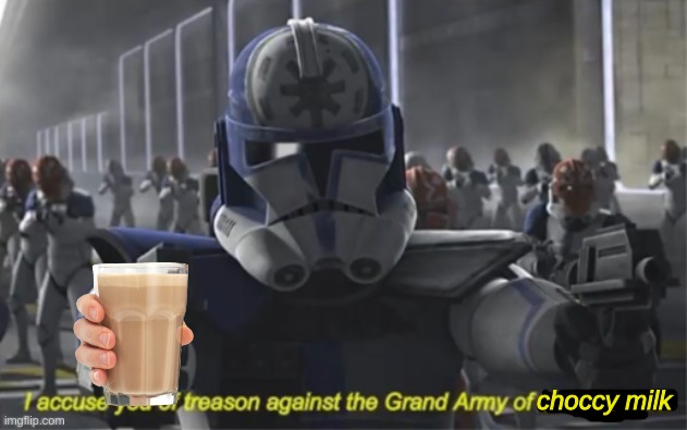 I accuse you of treason | choccy milk | image tagged in i accuse you of treason | made w/ Imgflip meme maker