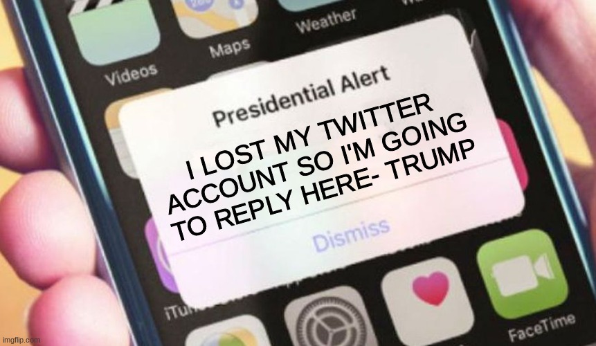 Presidential Alert | I LOST MY TWITTER ACCOUNT SO I'M GOING TO REPLY HERE- TRUMP | image tagged in memes,presidential alert | made w/ Imgflip meme maker