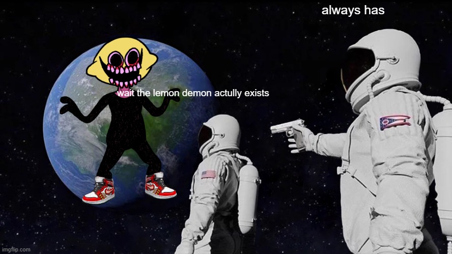 Always Has Been Meme | always has; wait the lemon demon actully exists | image tagged in memes,always has been | made w/ Imgflip meme maker
