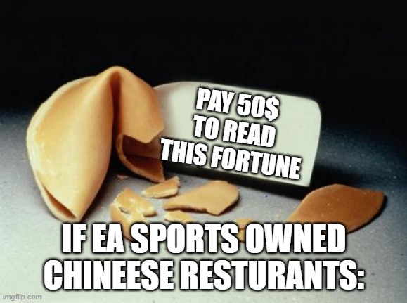 EA sports be Like | PAY 50$ TO READ THIS FORTUNE; IF EA SPORTS OWNED CHINEESE RESTURANTS: | image tagged in fortune cookie | made w/ Imgflip meme maker