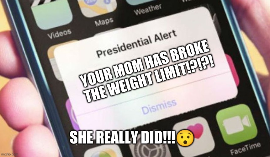 Presidential Alert | YOUR MOM HAS BROKE THE WEIGHT LIMIT!?!?! SHE REALLY DID!!!😯 | image tagged in memes,presidential alert | made w/ Imgflip meme maker