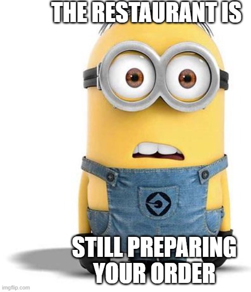 Delivery | THE RESTAURANT IS; STILL PREPARING YOUR ORDER | image tagged in minion | made w/ Imgflip meme maker
