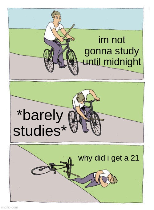 true tho | im not gonna study until midnight; *barely studies*; why did i get a 21 | image tagged in memes,bike fall | made w/ Imgflip meme maker