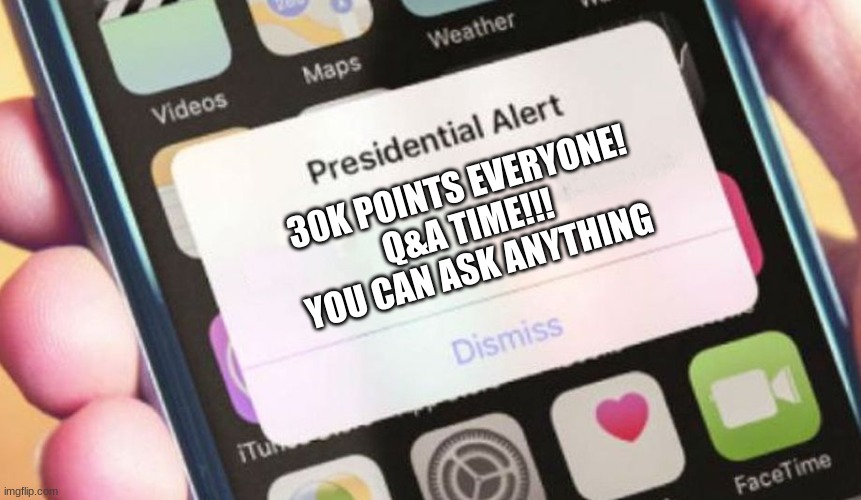 will not count towards the good meme streak | 30K POINTS EVERYONE!
Q&A TIME!!!
YOU CAN ASK ANYTHING | image tagged in memes,presidential alert | made w/ Imgflip meme maker