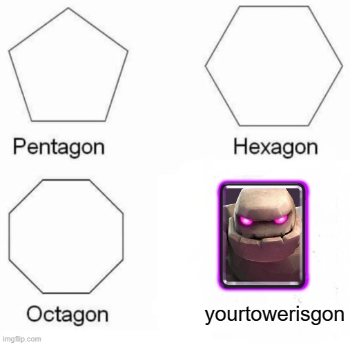 clash royale | yourtowerisgon | image tagged in memes,pentagon hexagon octagon | made w/ Imgflip meme maker