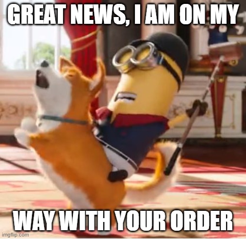 Delivery | GREAT NEWS, I AM ON MY; WAY WITH YOUR ORDER | image tagged in minion jockey | made w/ Imgflip meme maker