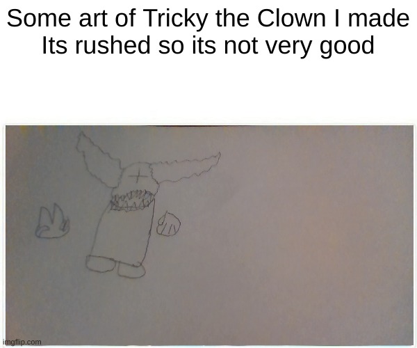 YOU DO NOT KILL CLOWN, CLOWN KILLS YOU!!!!!!!!! | Some art of Tricky the Clown I made
Its rushed so its not very good | made w/ Imgflip meme maker