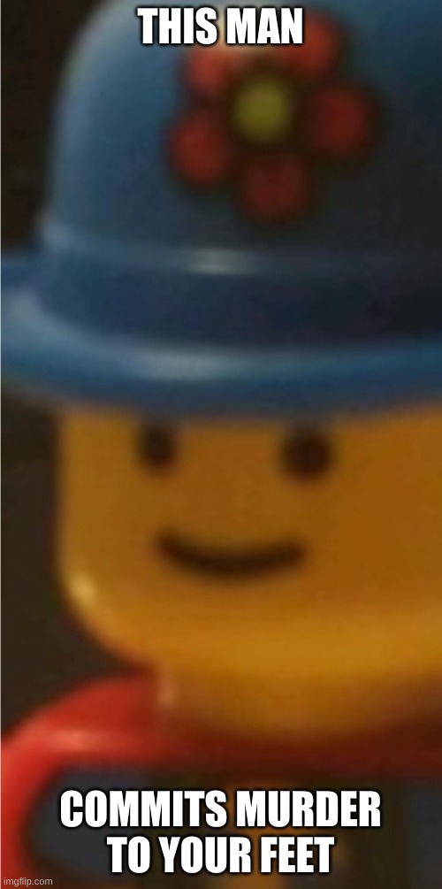 Disturbed Lego Man | THIS MAN COMMITS MURDER TO YOUR FEET | image tagged in disturbed lego man | made w/ Imgflip meme maker