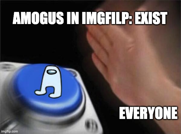 Blank Nut Button Meme | AMOGUS IN IMGFILP: EXIST; EVERYONE | image tagged in memes,blank nut button | made w/ Imgflip meme maker