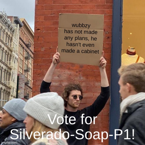Vote for the man with the plan! | wubbzy has not made any plans, he hasn't even made a cabinet; Vote for Silverado-Soap-P1! | image tagged in memes,guy holding cardboard sign | made w/ Imgflip meme maker