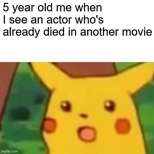 Surprised Pikachu |  5 year old me when I see an actor who's already died in another movie | image tagged in memes,surprised pikachu | made w/ Imgflip meme maker