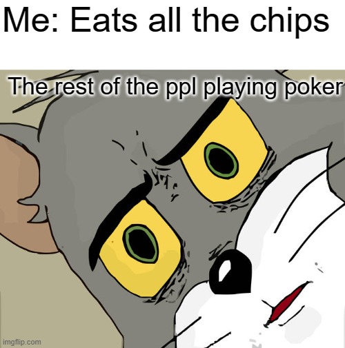 Unsettled Tom Meme | Me: Eats all the chips; The rest of the ppl playing poker | image tagged in memes,unsettled tom | made w/ Imgflip meme maker