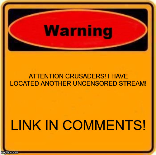 HERETIC STREAM DETECTED | ATTENTION CRUSADERS! I HAVE LOCATED ANOTHER UNCENSORED STREAM! LINK IN COMMENTS! | image tagged in memes,warning sign | made w/ Imgflip meme maker