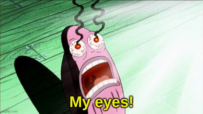 Spongebob My Eyes | My eyes! | image tagged in spongebob my eyes | made w/ Imgflip meme maker