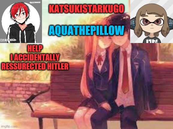 KatsukiStarkugoXAquathepillow | HELP
I ACCIDENTALLY RESSURECTED HITLER | image tagged in katsukistarkugoxaquathepillow | made w/ Imgflip meme maker