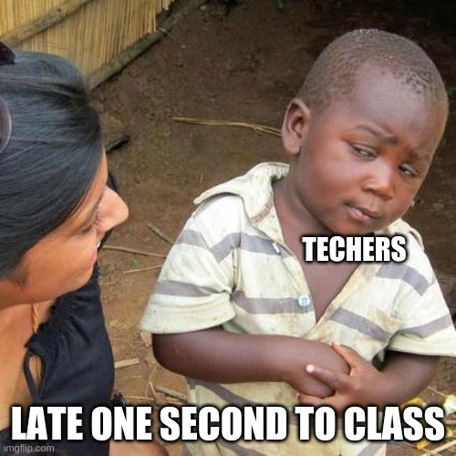 Third World Skeptical Kid | TECHERS; LATE ONE SECOND TO CLASS | image tagged in memes,third world skeptical kid | made w/ Imgflip meme maker