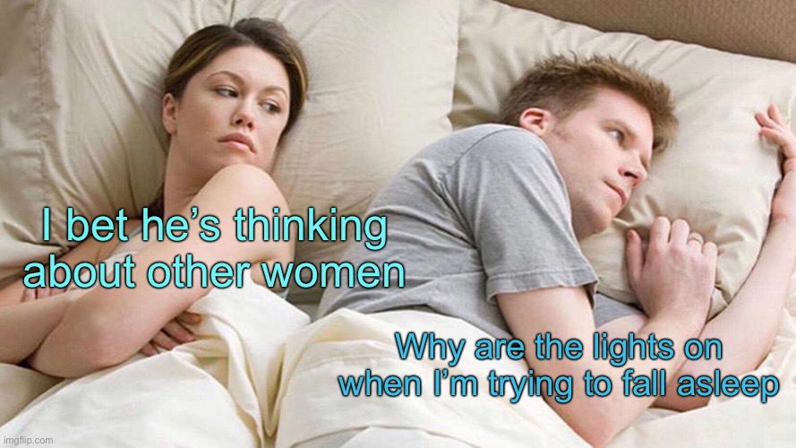 I Bet He's Thinking About Other Women | I bet he’s thinking about other women; Why are the lights on when I’m trying to fall asleep | image tagged in memes,i bet he's thinking about other women | made w/ Imgflip meme maker