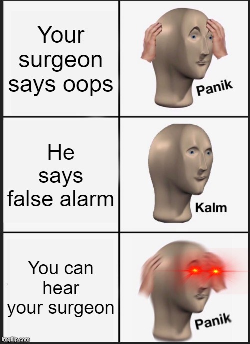 Panik Kalm Panik Meme | Your surgeon says oops; He says false alarm; You can hear your surgeon | image tagged in memes,panik kalm panik | made w/ Imgflip meme maker