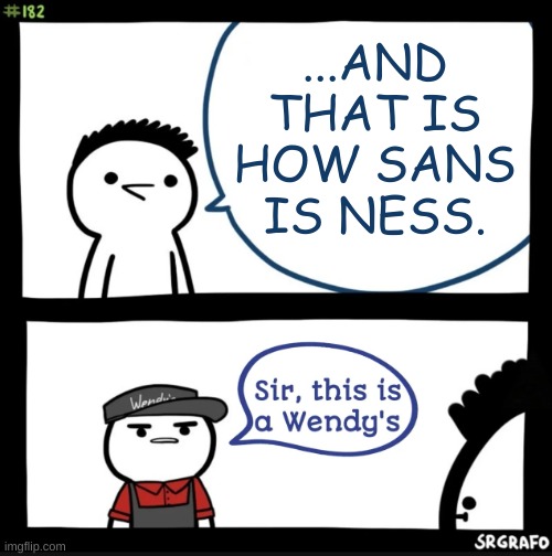 hmmm | ...AND THAT IS HOW SANS IS NESS. | image tagged in memes,sir this is a wendys,sans,undertale,earthbound | made w/ Imgflip meme maker