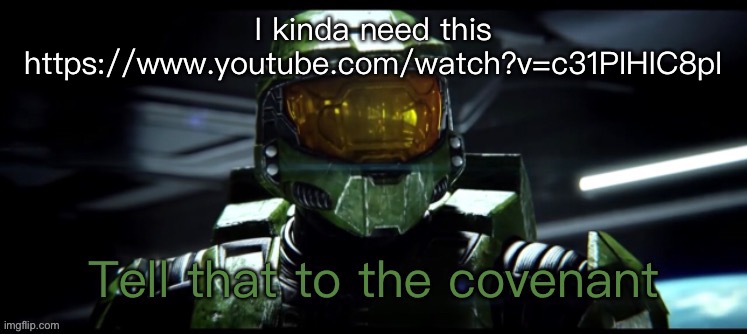 *bang bang* | I kinda need this
https://www.youtube.com/watch?v=c31PIHIC8pI | image tagged in tell that to the covenant | made w/ Imgflip meme maker