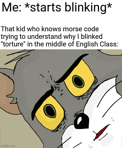 Unsettling | Me: *starts blinking*; That kid who knows morse code trying to understand why I blinked "torture" in the middle of English Class: | image tagged in memes,unsettled tom | made w/ Imgflip meme maker