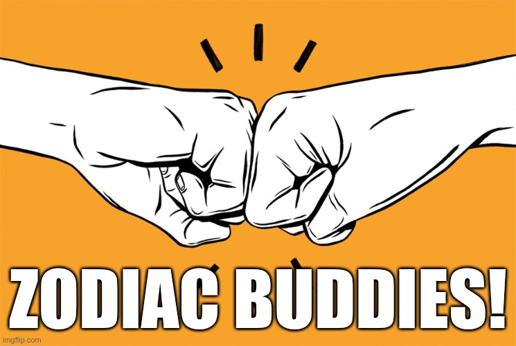 Fist bump | ZODIAC BUDDIES! | image tagged in fist bump | made w/ Imgflip meme maker