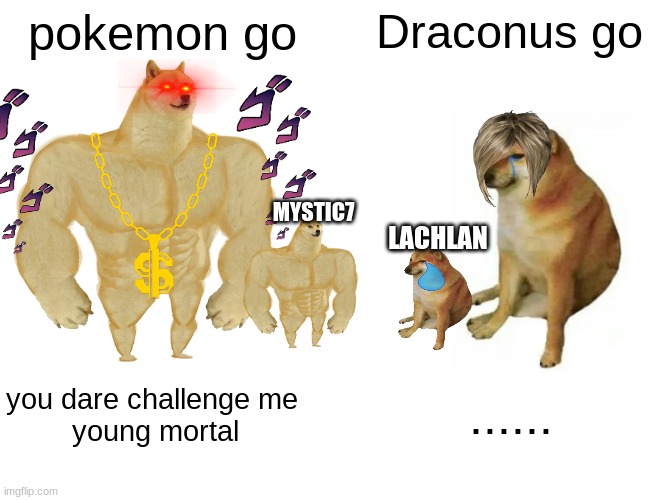 pokemon go meme | pokemon go; Draconus go; MYSTIC7; LACHLAN; you dare challenge me
 young mortal; ...... | image tagged in memes,buff doge vs cheems | made w/ Imgflip meme maker