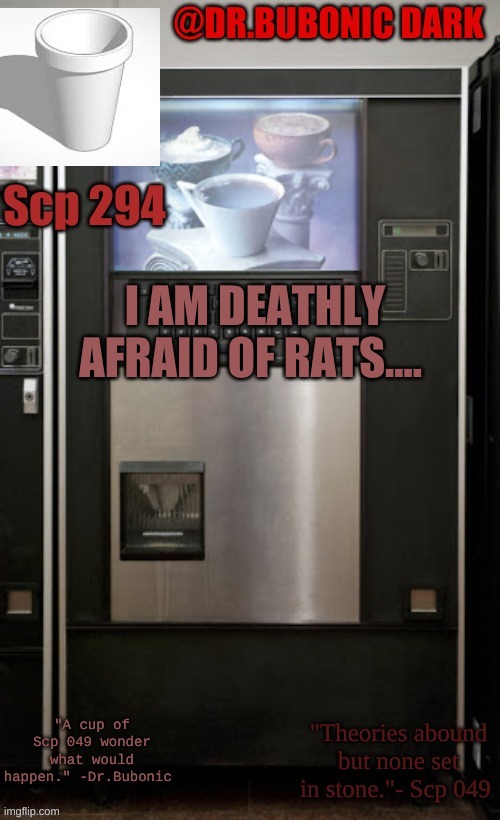 Dr.Bubonics scp 294 temp | I AM DEATHLY AFRAID OF RATS.... | image tagged in dr bubonics scp 294 temp | made w/ Imgflip meme maker