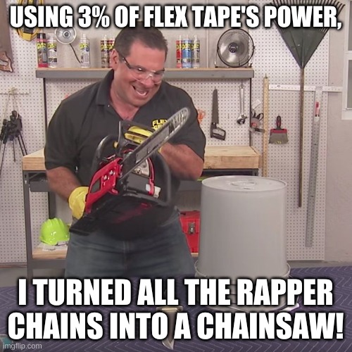 Flex Seal Chainsaw | USING 3% OF FLEX TAPE'S POWER, I TURNED ALL THE RAPPER CHAINS INTO A CHAINSAW! | image tagged in flex seal chainsaw | made w/ Imgflip meme maker