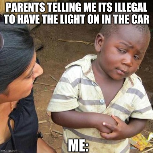 Third World Skeptical Kid | PARENTS TELLING ME ITS ILLEGAL TO HAVE THE LIGHT ON IN THE CAR; ME: | image tagged in memes,third world skeptical kid | made w/ Imgflip meme maker