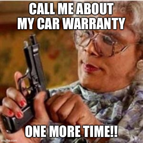 Call me about my car warranty one more time! | CALL ME ABOUT MY CAR WARRANTY; ONE MORE TIME!! | image tagged in madea with a gun | made w/ Imgflip meme maker