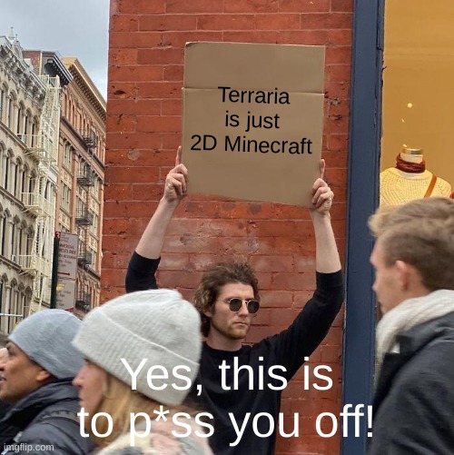 Terraria is just 2D Minecraft; Yes, this is to p*ss you off! | image tagged in memes,guy holding cardboard sign | made w/ Imgflip meme maker