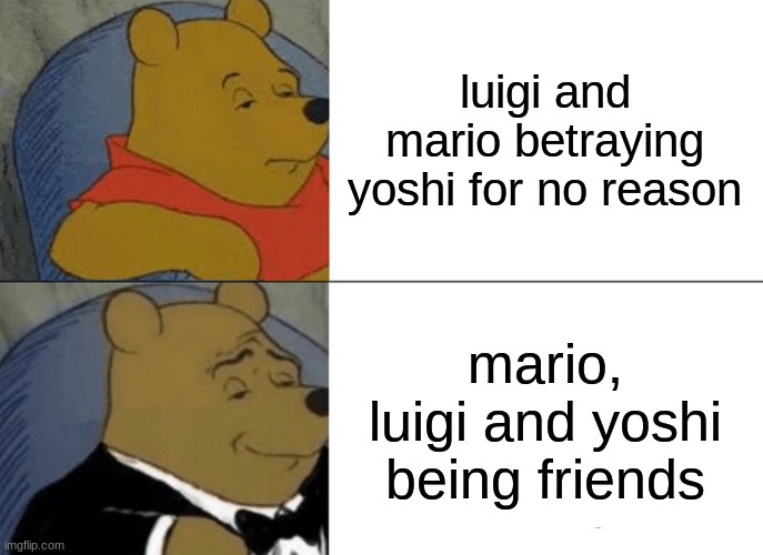 Mario & Yoshi(ft. Luigi)Which Nintendo Moment Is Better? | luigi and mario betraying yoshi for no reason; mario, luigi and yoshi being friends | image tagged in memes,tuxedo winnie the pooh,mario,luigi,yoshi,nintendo | made w/ Imgflip meme maker