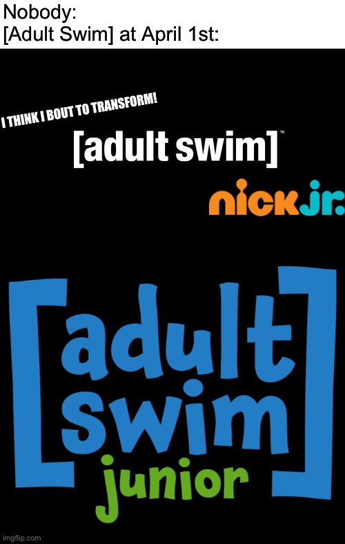 Happy late April Fools Day. | Nobody:
[Adult Swim] at April 1st:; I THINK I BOUT TO TRANSFORM! | image tagged in adult swim,adult swim jr,april fools,adult swim junior,memes | made w/ Imgflip meme maker