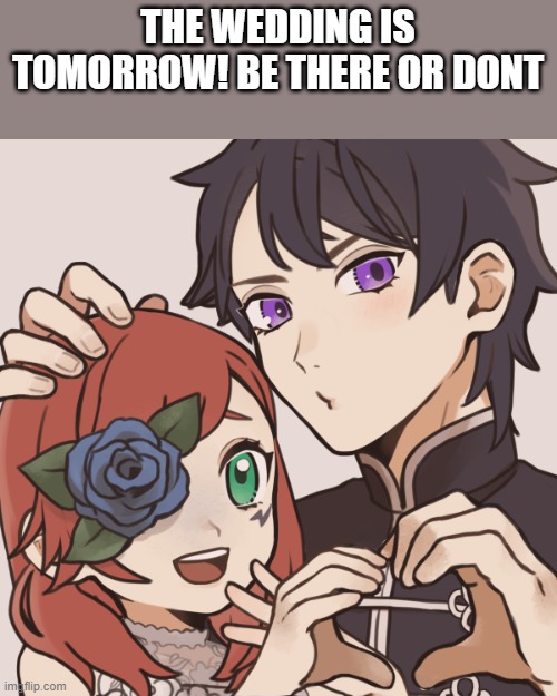 THE WEDDING IS TOMORROW! BE THERE OR DONT | made w/ Imgflip meme maker